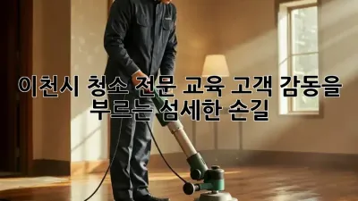 이천시 청소 전문 교육: 고객 감동을 부르는 섬세한 손길